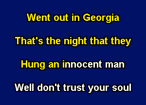Went out in Georgia
That's the night that they

Hung an innocent man

Well don't trust your soul