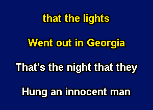 that the lights

Went out in Georgia

That's the night that they

Hung an innocent man