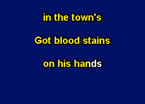 in the town's

Got blood stains

on his hands