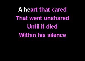 A heart that cared
That went unshared
Until it died

Within his silence