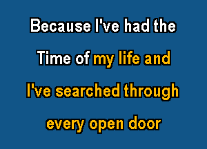 Because I've had the

Time of my life and

I've searched through

every open door