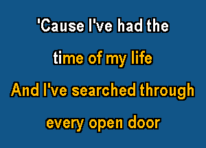 'Cause I've had the

time of my life

And I've searched through

every open door