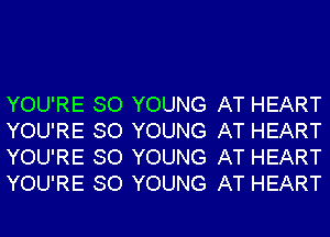 YOU'RE SO YOUNG AT HEART
YOU'RE SO YOUNG AT HEART
YOU'RE SO YOUNG AT HEART
YOU'RE SO YOUNG AT HEART