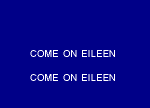 COME ON EILEEN

COME ON EILEEN