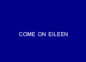 COME ON EILEEN