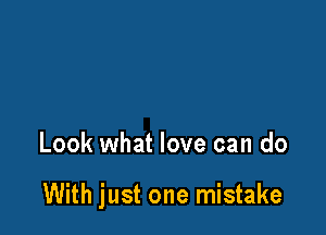 Look what love can do

With just one mistake