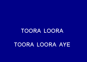 TOORA LOORA

TOORA LOORA AYE