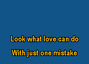 Look what love can do

With just one mistake