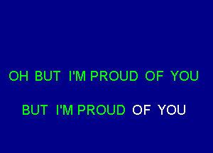 OH BUT I'M PROUD OF YOU

BUT I'M PROUD OF YOU