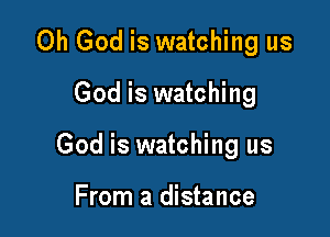 Oh God is watching us

God is watching

God is watching us

From a distance