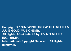 Copyright (9 1987 WING AND WHEEL MUSIC 81
JULIE GOLD MUSIC (BMI).

All Rights Administered by IRVING MUSIC.
INC. (BMI).

International Copyright Stacured. All Rights
Reserved.