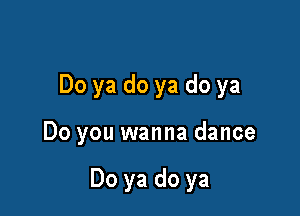 Do ya do ya do ya

Do you wanna dance

Do ya do ya