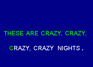 THESE ARE CRAZY, CRAZY,

CRAZY, CRAZY NIGHTS .