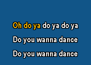 0h do ya do ya do ya

Do you wanna dance

Do you wanna dance