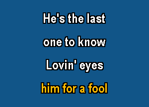 He's the last

one to know

Lovin' eyes

him for a fool