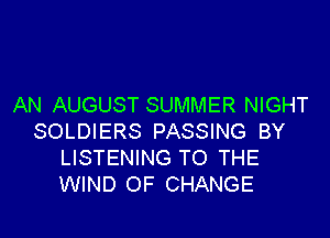 AN AUGUST SUMMER NIGHT

SOLDIERS PASSING BY
LISTENING TO THE
WIND OF CHANGE