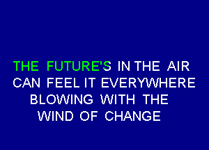 THE FUTURE'S IN THE AIR

CAN FEEL IT EVERYWHERE
BLOWING WITH THE
WIND OF CHANGE
