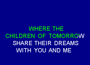WHERE THE

CHILDREN OF TOMORROW
SHARE THEIR DREAMS
WITH YOU AND ME
