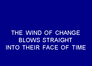THE WIND OF CHANGE

BLOWS STRAIGHT
INTO THEIR FACE OF TIME