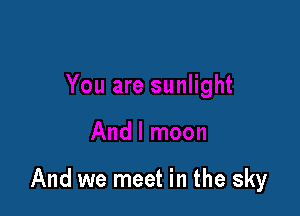 And we meet in the sky
