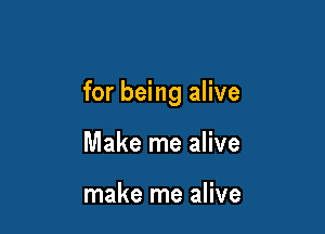 for being alive

Make me alive

make me alive