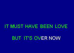 IT MUST HAVE BEEN LOVE

BUT IT'S OVER NOW