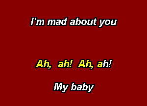 I'm mad about you

Ah, ah! Ah, ah!r

My baby