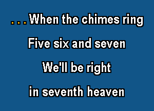 ...When the chimes ring

Five six and seven

We'll be right

in seventh heaven