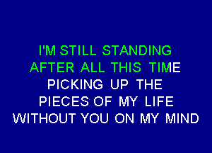 I'M STILL STANDING
AFTER ALL THIS TIME
PICKING UP THE
PIECES OF MY LIFE
WITHOUT YOU ON MY MIND