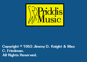 54

Buddl
??Music?

Copyright 0 1953 Jimmy D. Knight 81 Max
C. Friedman.

All Rights Reserved.