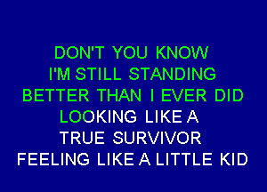 DON'T YOU KNOW
I'M STILL STANDING
BETTER THAN I EVER DID
LOOKING LIKEA
TRUE SURVIVOR
FEELING LIKEA LITTLE KID