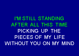 I'M STILL STANDING
AFTER ALL THIS TIME
PICKING UP THE
PIECES OF MY LIFE
WITHOUT YOU ON MY MIND