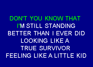 DON'T YOU KNOW THAT
I'M STILL STANDING
BETTER THAN I EVER DID
LOOKING LIKEA
TRUE SURVIVOR
FEELING LIKEA LITTLE KID