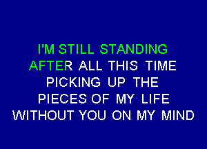 I'M STILL STANDING
AFTER ALL THIS TIME
PICKING UP THE
PIECES OF MY LIFE
WITHOUT YOU ON MY MIND