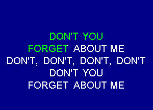 DON'T YOU
FORGET ABOUT ME

DON'T, DON'T, DON'T, DON'T
DON'T YOU
FORGET ABOUT ME