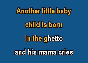 Another little baby

child is born
In the ghetto

and his mama cries