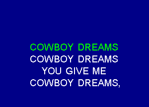 COWBOY DREAMS

COWBOY DREAMS
YOU GIVE ME
COWBOY DREAMS,