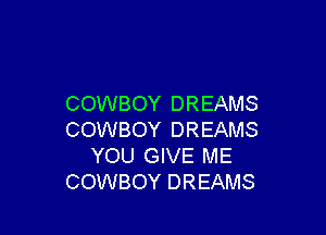 COWBOY DREAMS

COWBOY DREAMS
YOU GIVE ME
COWBOY DREAMS