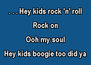 ...Hey kids rock 'n' roll
Rock on

Ooh my soul

Hey kids boogie too did ya