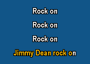 Rock on
Rock on

Rock on

Jimmy Dean rock on