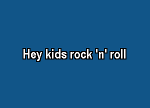 Hey kids rock 'n' roll