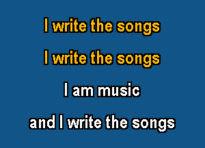lwrite the songs
lwrite the songs

I am music

and I write the songs