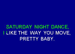 SATURDAY NIGHT DANCE,

I LIKE THE WAY YOU MOVE,
PRETTY BABY.