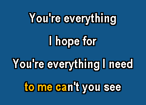 You're everything

I hope for

You're everythingl need

to me can't you see