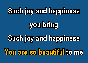 Such joy and happiness
you bring

Such joy and happiness

You are so beautiful to me