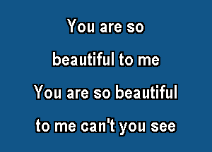 You are so
beautiful to me

You are so beautiful

to me can't you see