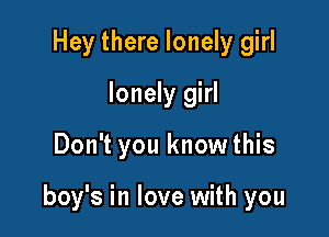 Hey there lonely girl
lonely girl

Don't you knowthis

boy's in love with you
