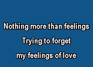 Nothing more than feelings

Trying to forget

my feelings of love