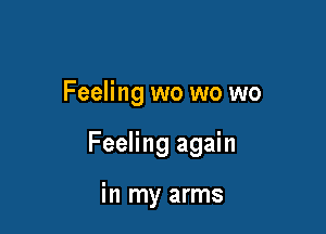 Feeling wo wo wo

Feeling again

in my arms