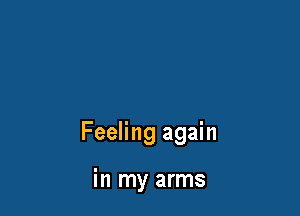 Feeling again

in my arms